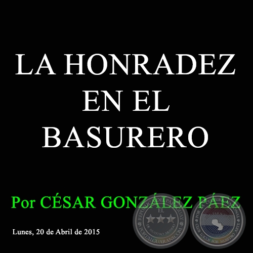 LA HONRADEZ EN EL BASURERO - Por CSAR GONZLEZ PEZ - Lunes, 20 de Abril de 2015